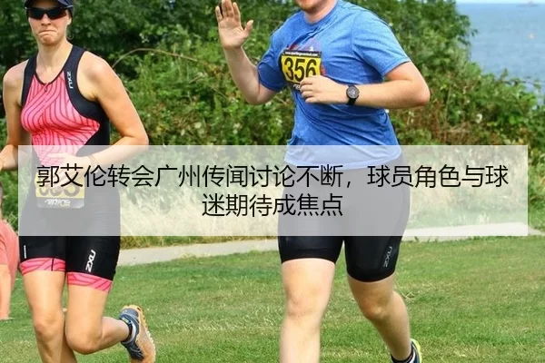 郭艾伦转会广州传闻讨论不断，球员角色与球迷期待成焦点