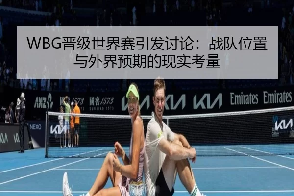 WBG晋级世界赛引发讨论：战队位置与外界预期的现实考量（Queen of Bounty）