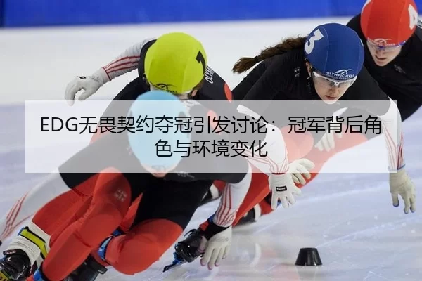 EDG无畏契约夺冠引发讨论：冠军背后角色与环境变化